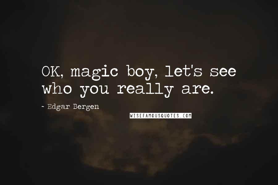 Edgar Bergen Quotes: OK, magic boy, let's see who you really are.