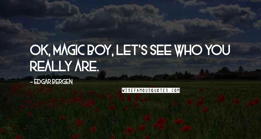 Edgar Bergen Quotes: OK, magic boy, let's see who you really are.
