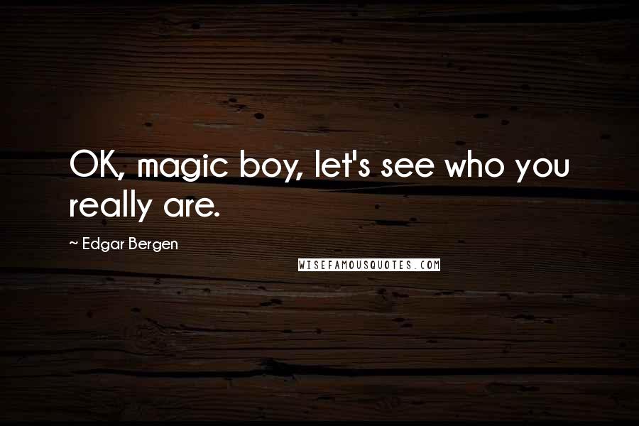 Edgar Bergen Quotes: OK, magic boy, let's see who you really are.