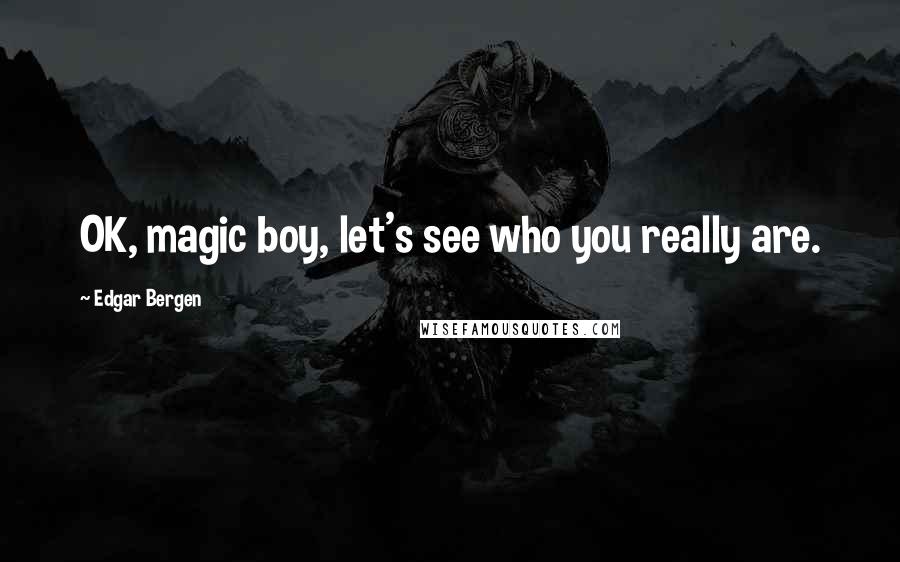 Edgar Bergen Quotes: OK, magic boy, let's see who you really are.