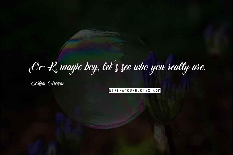 Edgar Bergen Quotes: OK, magic boy, let's see who you really are.