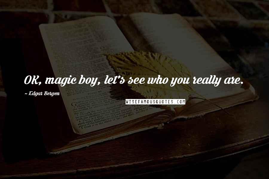 Edgar Bergen Quotes: OK, magic boy, let's see who you really are.