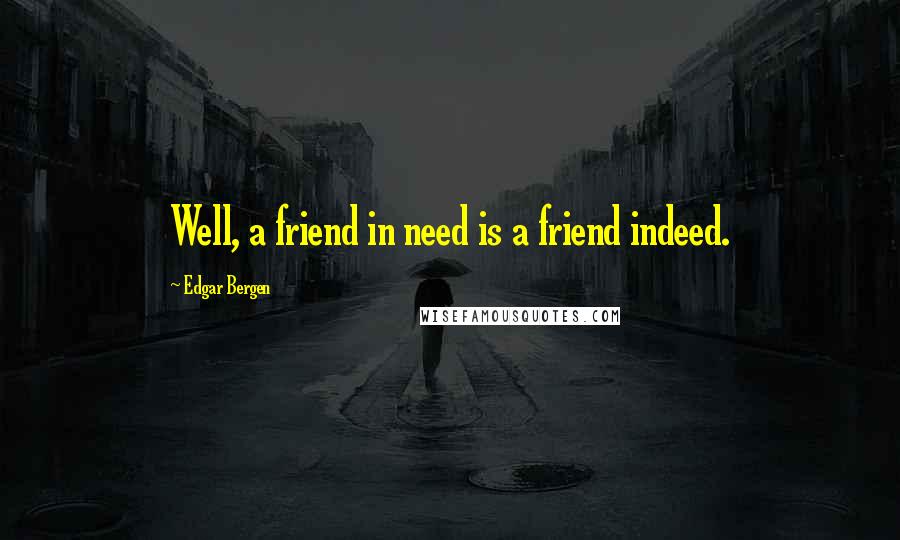 Edgar Bergen Quotes: Well, a friend in need is a friend indeed.