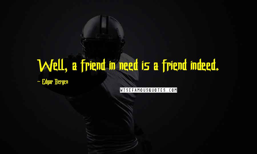 Edgar Bergen Quotes: Well, a friend in need is a friend indeed.