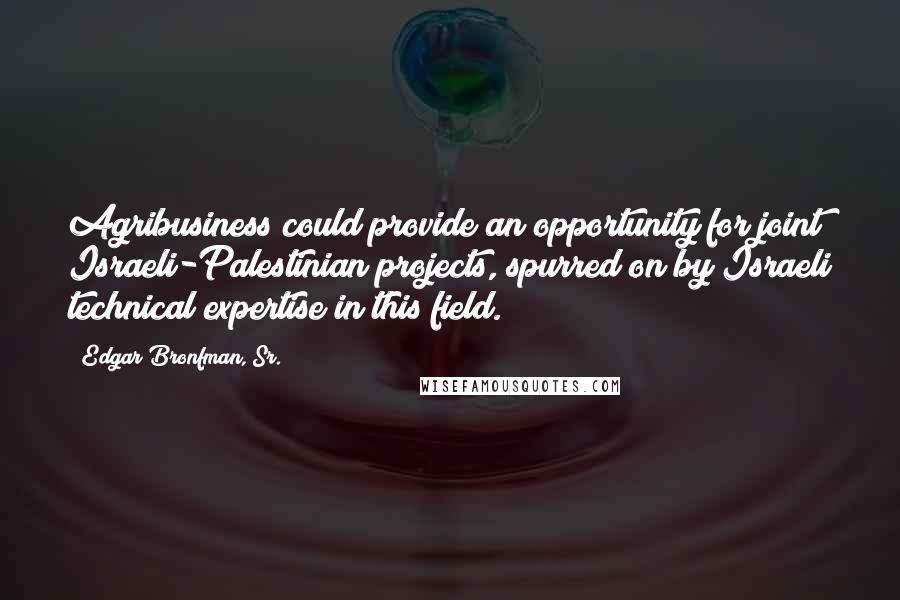 Edgar Bronfman, Sr. Quotes: Agribusiness could provide an opportunity for joint Israeli-Palestinian projects, spurred on by Israeli technical expertise in this field.
