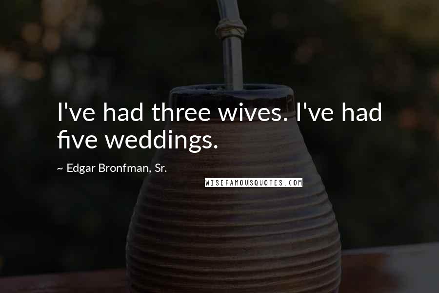 Edgar Bronfman, Sr. Quotes: I've had three wives. I've had five weddings.