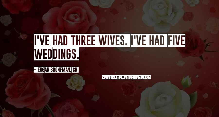 Edgar Bronfman, Sr. Quotes: I've had three wives. I've had five weddings.