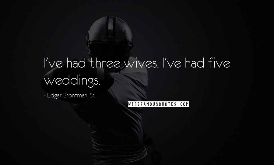 Edgar Bronfman, Sr. Quotes: I've had three wives. I've had five weddings.