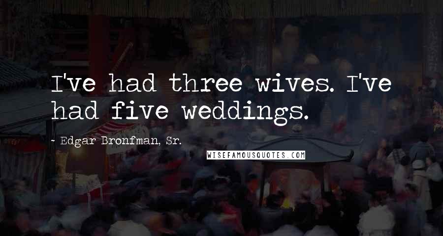 Edgar Bronfman, Sr. Quotes: I've had three wives. I've had five weddings.