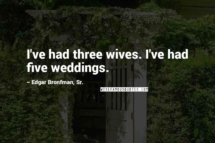 Edgar Bronfman, Sr. Quotes: I've had three wives. I've had five weddings.