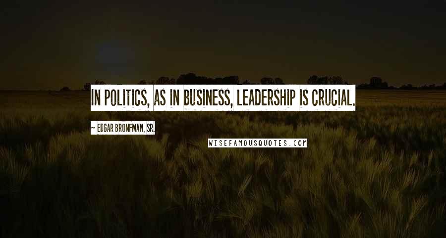 Edgar Bronfman, Sr. Quotes: In politics, as in business, leadership is crucial.