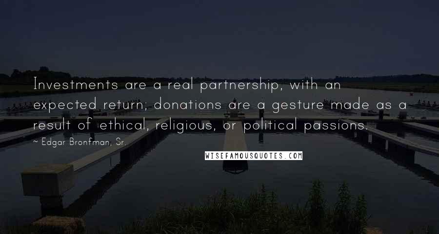 Edgar Bronfman, Sr. Quotes: Investments are a real partnership, with an expected return; donations are a gesture made as a result of ethical, religious, or political passions.