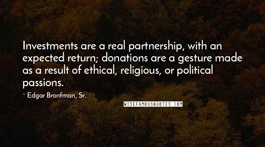 Edgar Bronfman, Sr. Quotes: Investments are a real partnership, with an expected return; donations are a gesture made as a result of ethical, religious, or political passions.