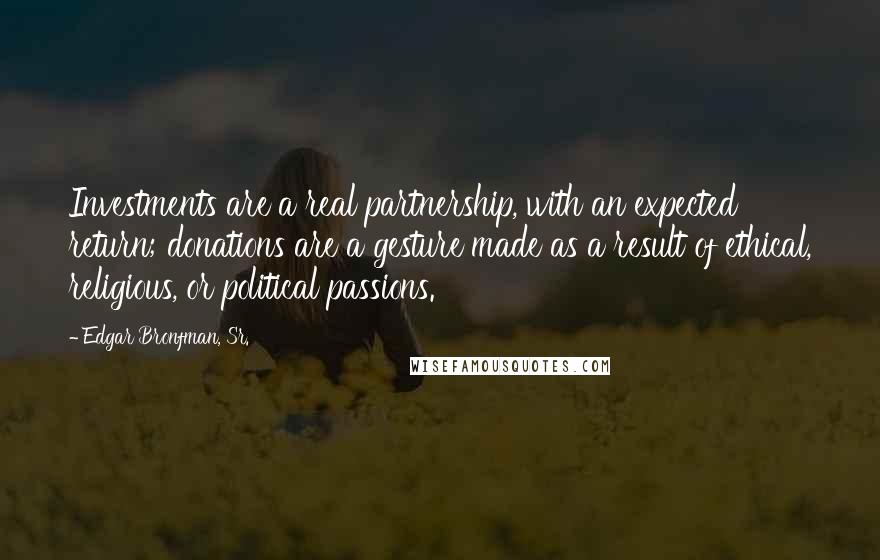 Edgar Bronfman, Sr. Quotes: Investments are a real partnership, with an expected return; donations are a gesture made as a result of ethical, religious, or political passions.