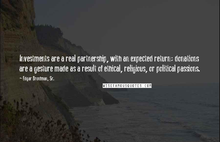 Edgar Bronfman, Sr. Quotes: Investments are a real partnership, with an expected return; donations are a gesture made as a result of ethical, religious, or political passions.