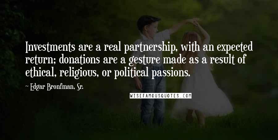Edgar Bronfman, Sr. Quotes: Investments are a real partnership, with an expected return; donations are a gesture made as a result of ethical, religious, or political passions.