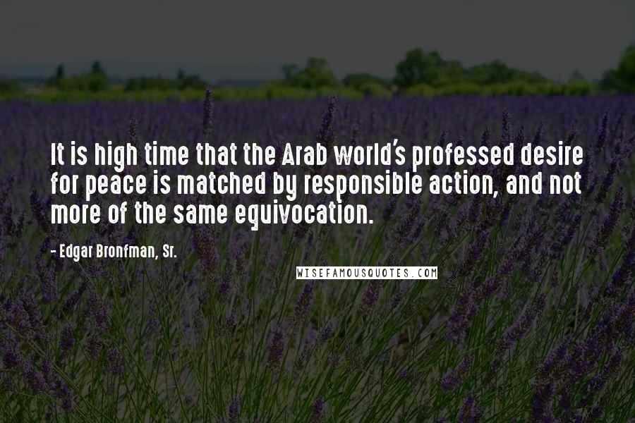 Edgar Bronfman, Sr. Quotes: It is high time that the Arab world's professed desire for peace is matched by responsible action, and not more of the same equivocation.
