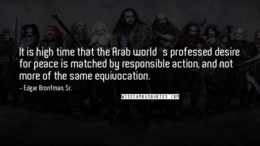 Edgar Bronfman, Sr. Quotes: It is high time that the Arab world's professed desire for peace is matched by responsible action, and not more of the same equivocation.
