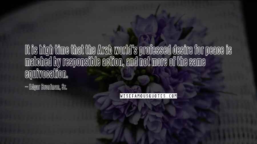 Edgar Bronfman, Sr. Quotes: It is high time that the Arab world's professed desire for peace is matched by responsible action, and not more of the same equivocation.