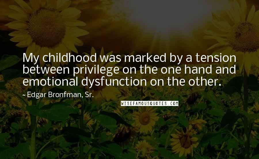 Edgar Bronfman, Sr. Quotes: My childhood was marked by a tension between privilege on the one hand and emotional dysfunction on the other.