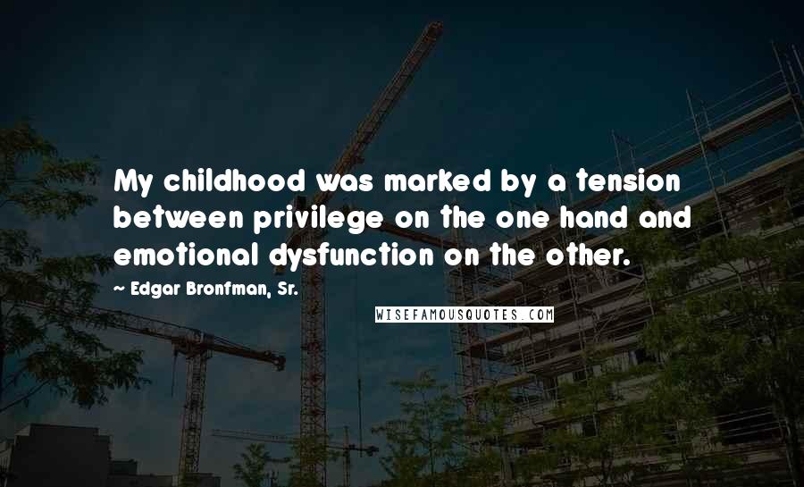 Edgar Bronfman, Sr. Quotes: My childhood was marked by a tension between privilege on the one hand and emotional dysfunction on the other.