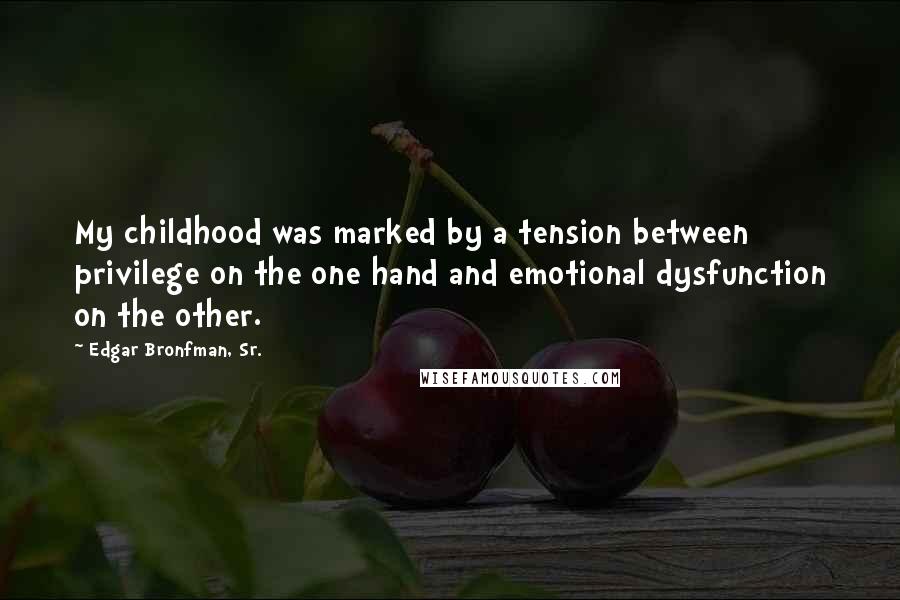 Edgar Bronfman, Sr. Quotes: My childhood was marked by a tension between privilege on the one hand and emotional dysfunction on the other.