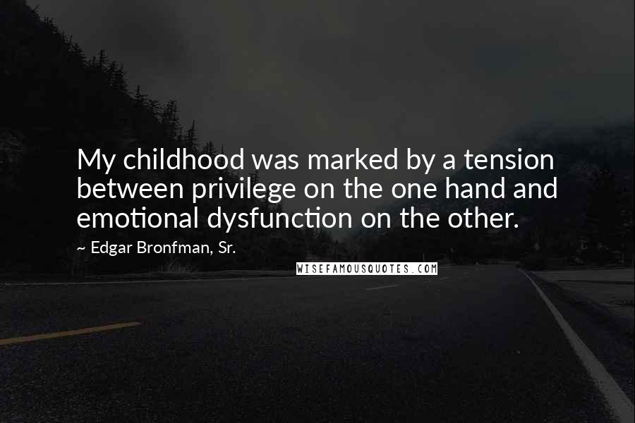 Edgar Bronfman, Sr. Quotes: My childhood was marked by a tension between privilege on the one hand and emotional dysfunction on the other.