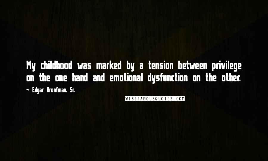 Edgar Bronfman, Sr. Quotes: My childhood was marked by a tension between privilege on the one hand and emotional dysfunction on the other.
