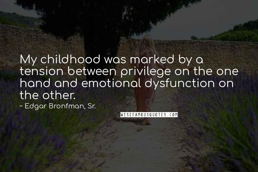 Edgar Bronfman, Sr. Quotes: My childhood was marked by a tension between privilege on the one hand and emotional dysfunction on the other.