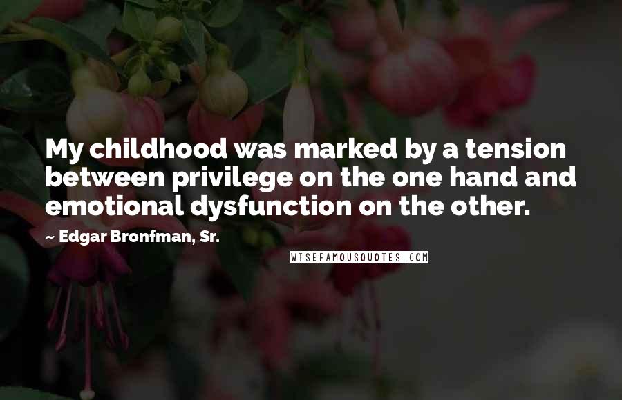 Edgar Bronfman, Sr. Quotes: My childhood was marked by a tension between privilege on the one hand and emotional dysfunction on the other.