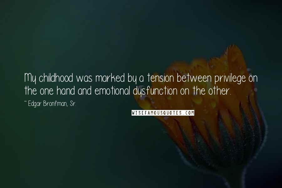 Edgar Bronfman, Sr. Quotes: My childhood was marked by a tension between privilege on the one hand and emotional dysfunction on the other.