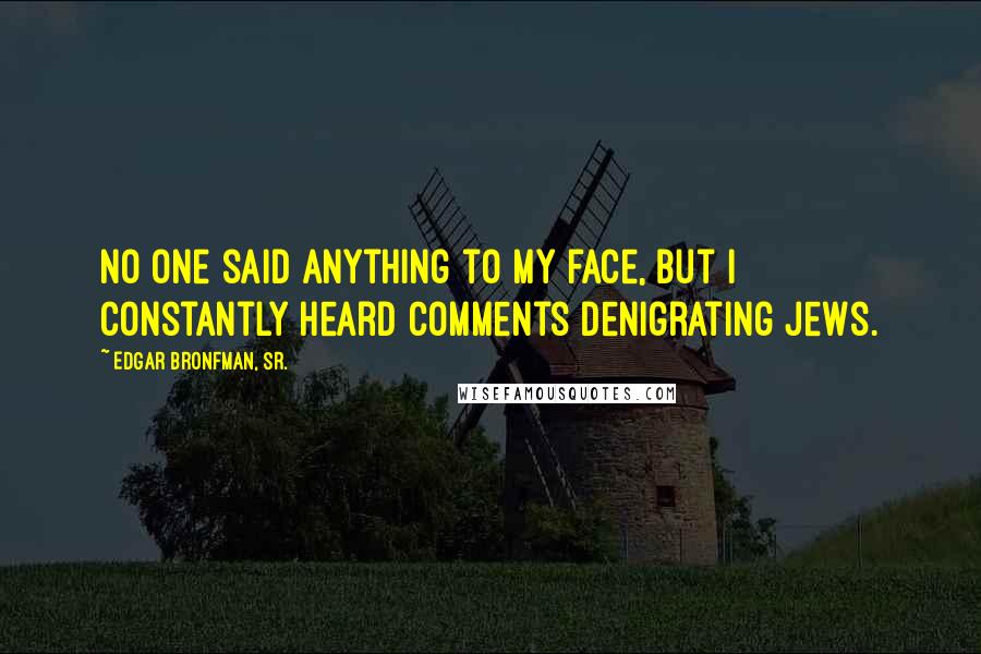 Edgar Bronfman, Sr. Quotes: No one said anything to my face, but I constantly heard comments denigrating Jews.