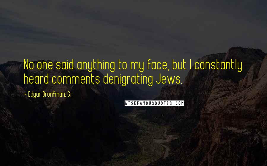 Edgar Bronfman, Sr. Quotes: No one said anything to my face, but I constantly heard comments denigrating Jews.