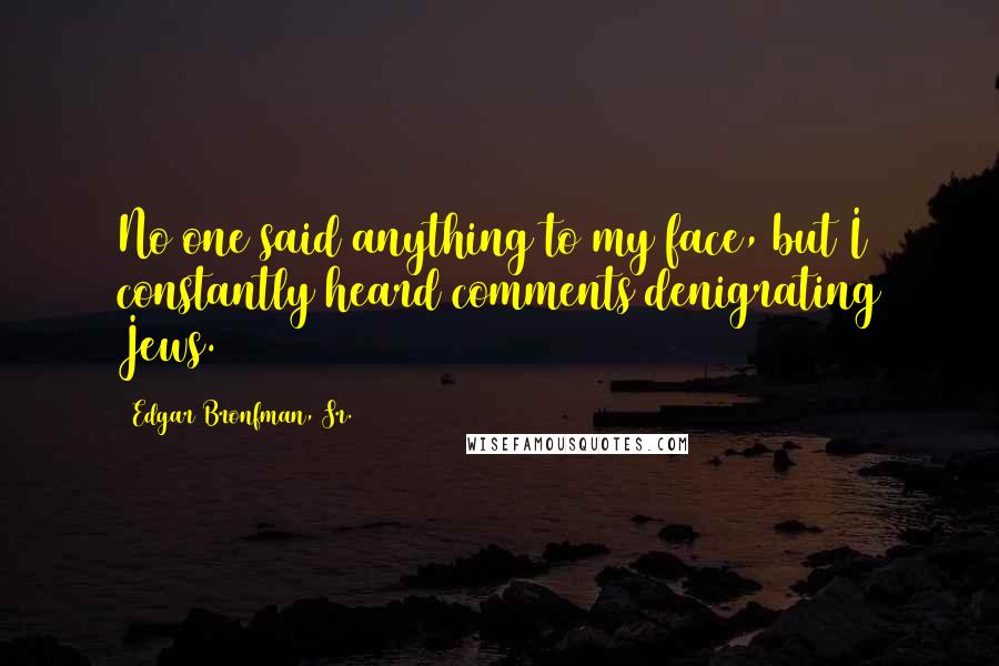 Edgar Bronfman, Sr. Quotes: No one said anything to my face, but I constantly heard comments denigrating Jews.