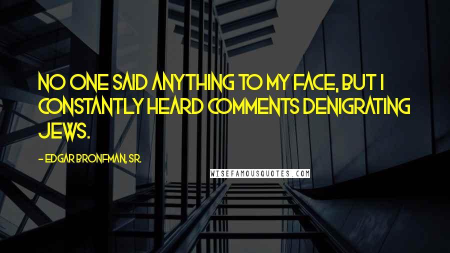 Edgar Bronfman, Sr. Quotes: No one said anything to my face, but I constantly heard comments denigrating Jews.