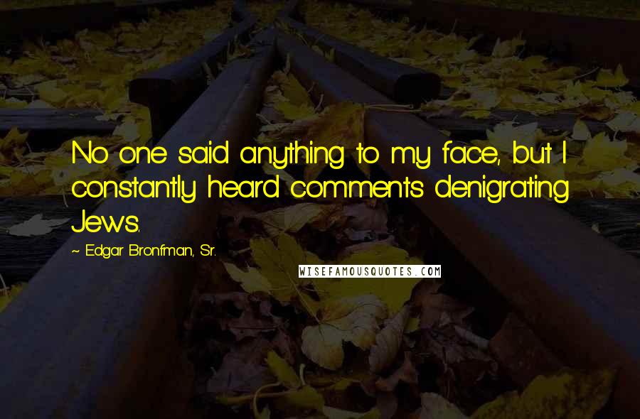 Edgar Bronfman, Sr. Quotes: No one said anything to my face, but I constantly heard comments denigrating Jews.