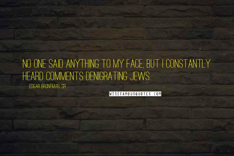 Edgar Bronfman, Sr. Quotes: No one said anything to my face, but I constantly heard comments denigrating Jews.