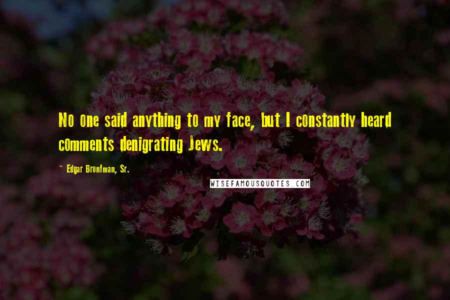 Edgar Bronfman, Sr. Quotes: No one said anything to my face, but I constantly heard comments denigrating Jews.