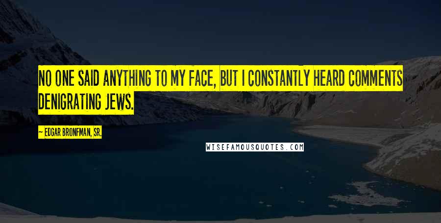 Edgar Bronfman, Sr. Quotes: No one said anything to my face, but I constantly heard comments denigrating Jews.