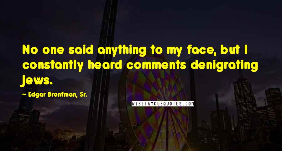 Edgar Bronfman, Sr. Quotes: No one said anything to my face, but I constantly heard comments denigrating Jews.