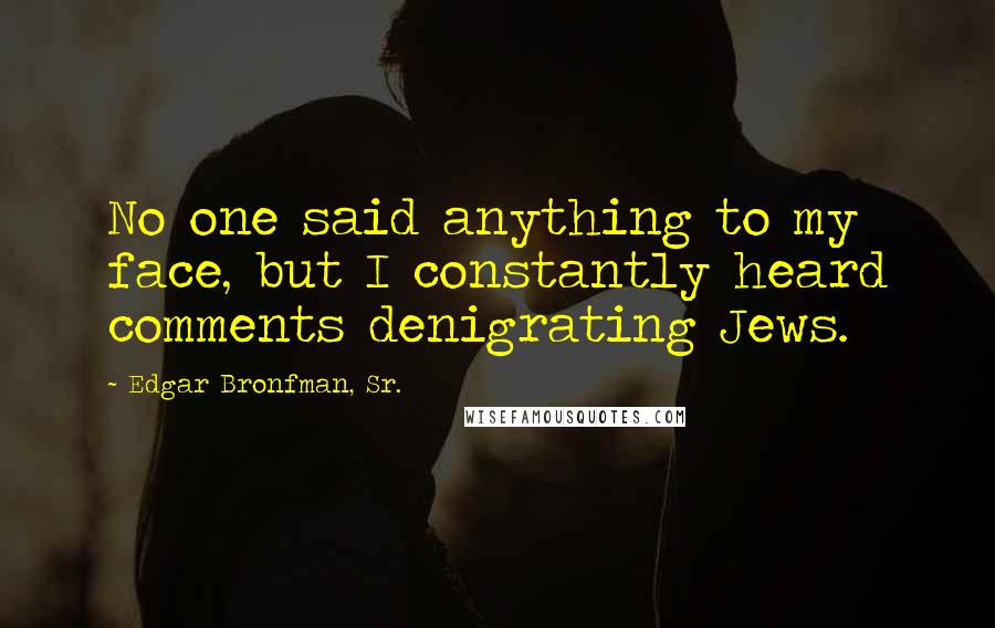 Edgar Bronfman, Sr. Quotes: No one said anything to my face, but I constantly heard comments denigrating Jews.
