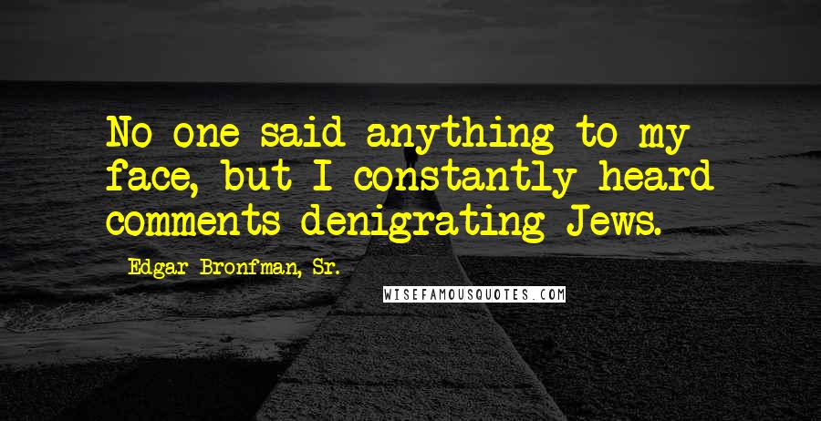 Edgar Bronfman, Sr. Quotes: No one said anything to my face, but I constantly heard comments denigrating Jews.