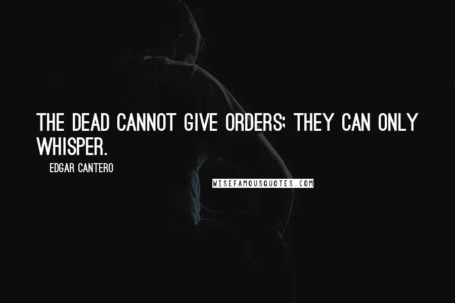 Edgar Cantero Quotes: The dead cannot give orders; they can only whisper.