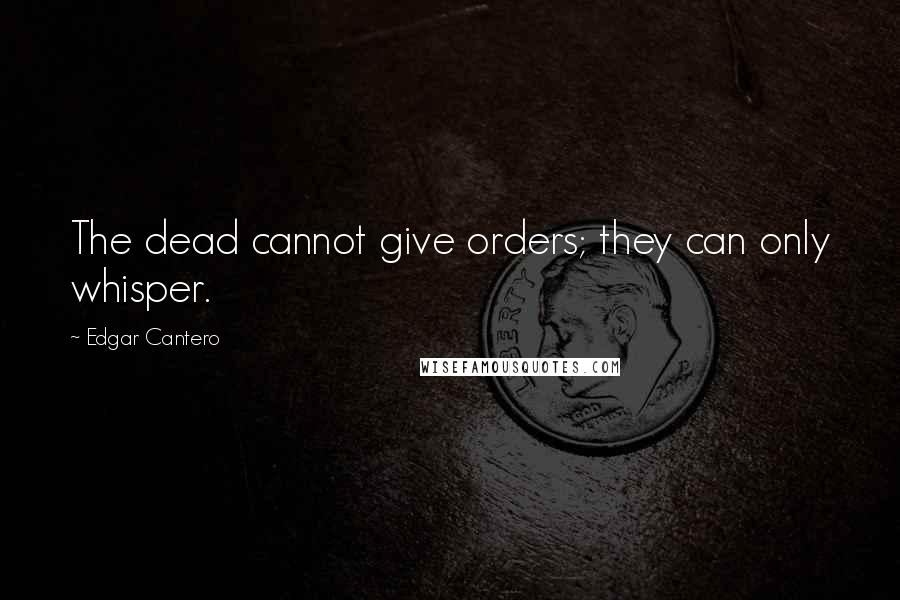 Edgar Cantero Quotes: The dead cannot give orders; they can only whisper.