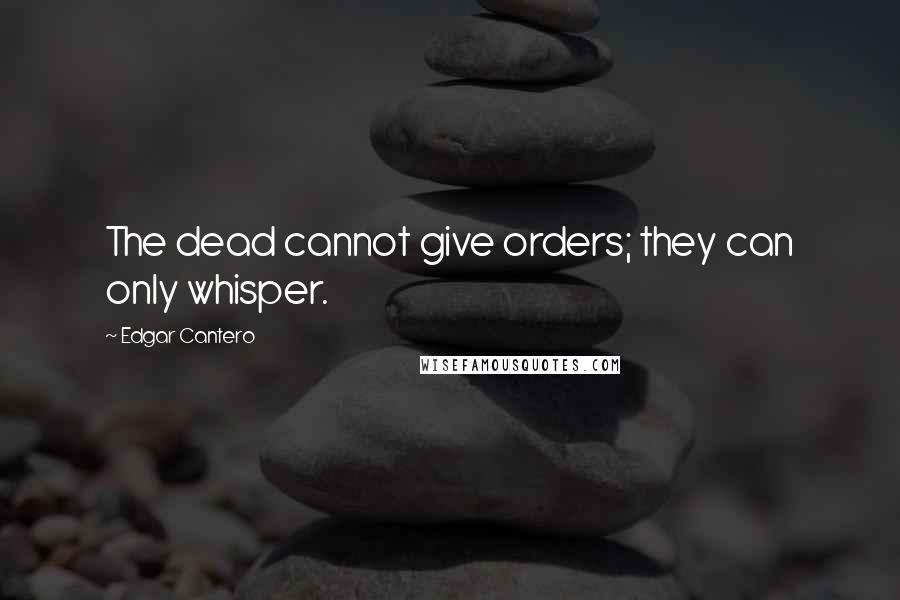 Edgar Cantero Quotes: The dead cannot give orders; they can only whisper.