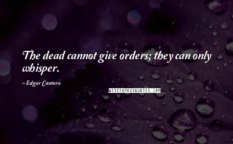 Edgar Cantero Quotes: The dead cannot give orders; they can only whisper.