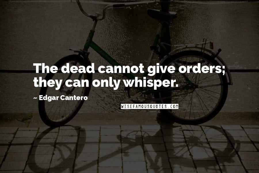 Edgar Cantero Quotes: The dead cannot give orders; they can only whisper.