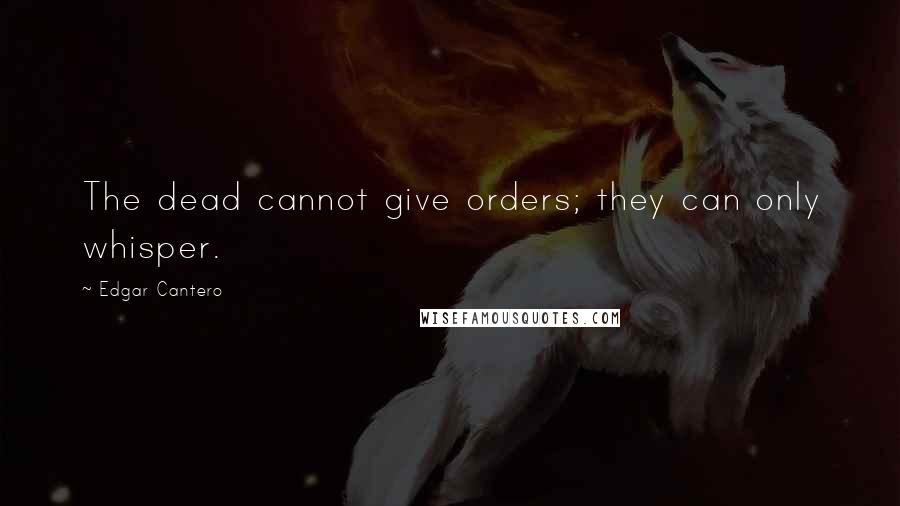 Edgar Cantero Quotes: The dead cannot give orders; they can only whisper.