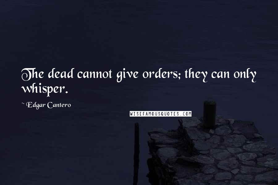 Edgar Cantero Quotes: The dead cannot give orders; they can only whisper.