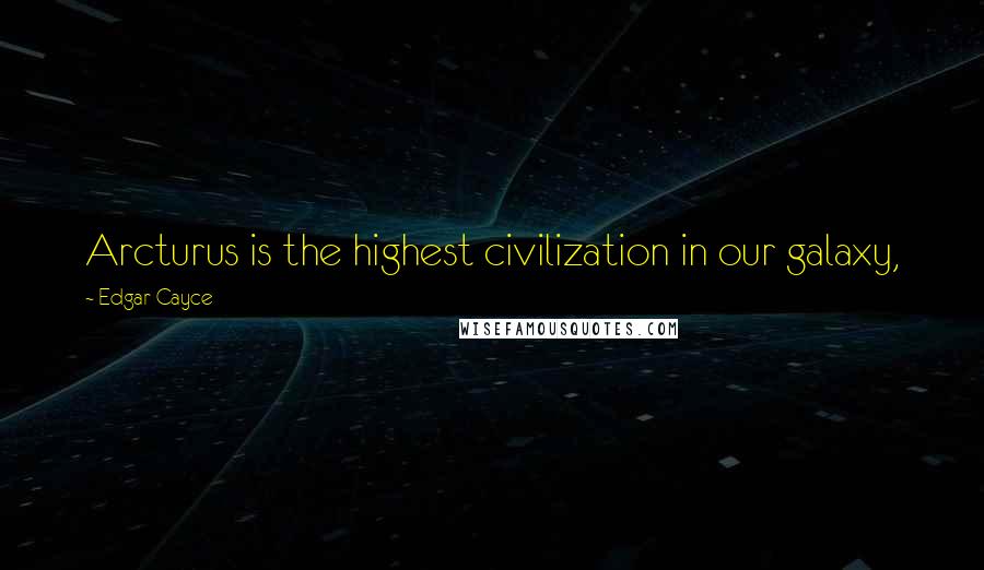 Edgar Cayce Quotes: Arcturus is the highest civilization in our galaxy,
